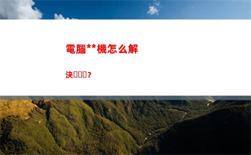 電腦死機怎么解決？(電腦死機咋辦)